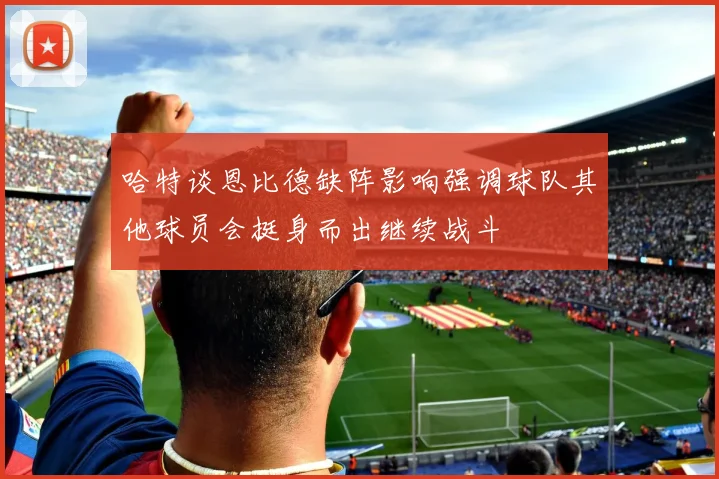 哈特谈恩比德缺阵影响强调球队其他球员会挺身而出继续战斗
