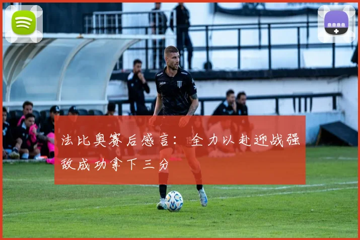 法比奥赛后感言：全力以赴迎战强敌成功拿下三分