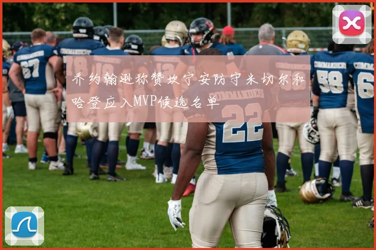 乔约翰逊称赞坎宁安防守米切尔和哈登应入MVP候选名单