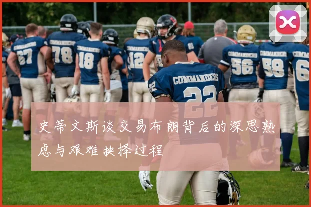 史蒂文斯谈交易布朗背后的深思熟虑与艰难抉择过程