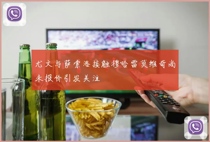 尤文与萨索洛接触穆哈雷莫维奇尚未报价引发关注