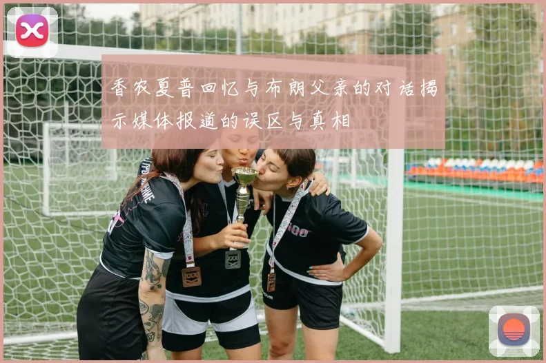 香农夏普回忆与布朗父亲的对话揭示媒体报道的误区与真相