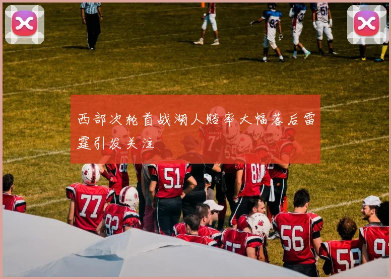 西部次轮首战湖人赔率大幅落后雷霆引发关注