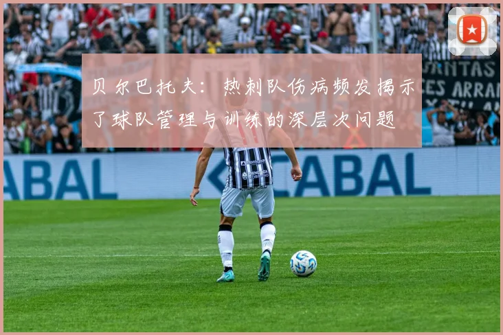 贝尔巴托夫：热刺队伤病频发揭示了球队管理与训练的深层次问题