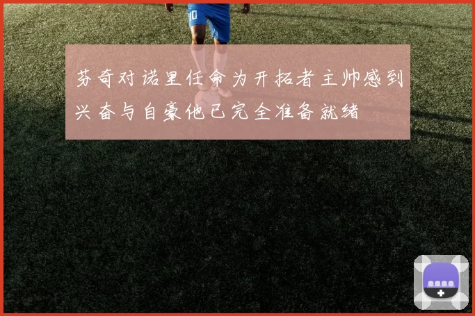 芬奇对诺里任命为开拓者主帅感到兴奋与自豪他已完全准备就绪
